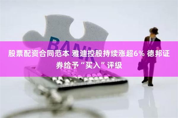 股票配资合同范本 雅迪控股持续涨超6% 德邦证券给予“买入”评级