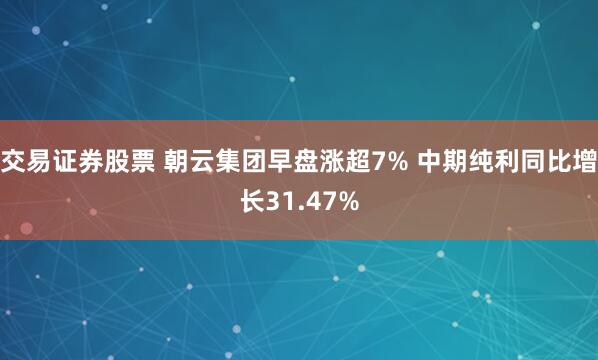 交易证券股票 朝云集团早盘涨超7% 中期纯利同比增长31.47%