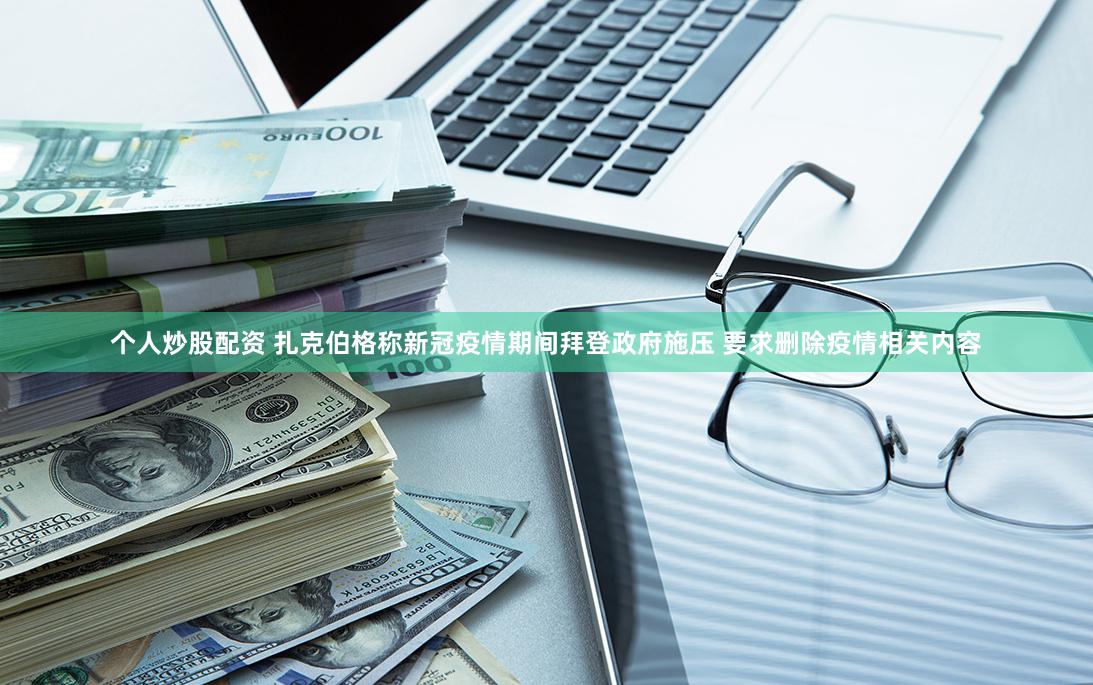 个人炒股配资 扎克伯格称新冠疫情期间拜登政府施压 要求删除疫情相关内容