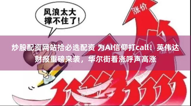 炒股配资网站拾必选配资 为AI信仰打call！英伟达财报重磅来袭，华尔街看涨呼声高涨