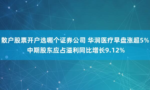 散户股票开户选哪个证券公司 华润医疗早盘涨超5% 中期股东应占溢利同比增长9.12%