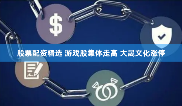 股票配资精选 游戏股集体走高 大晟文化涨停