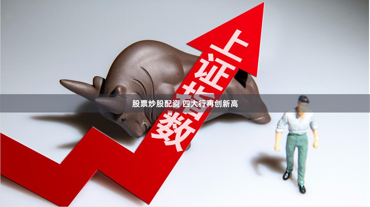 股票炒股配资 四大行再创新高