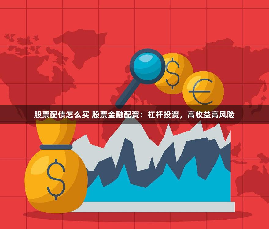 股票配债怎么买 股票金融配资：杠杆投资，高收益高风险