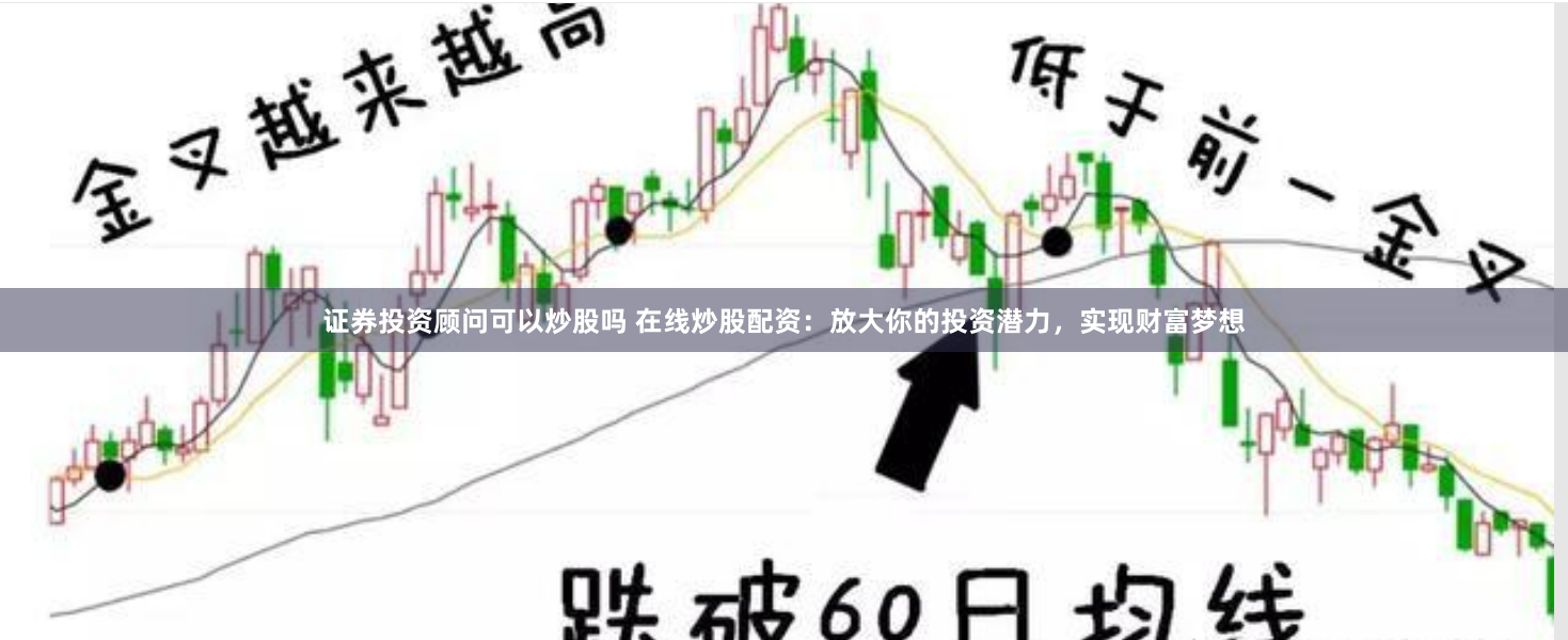 证券投资顾问可以炒股吗 在线炒股配资：放大你的投资潜力，实现财富梦想