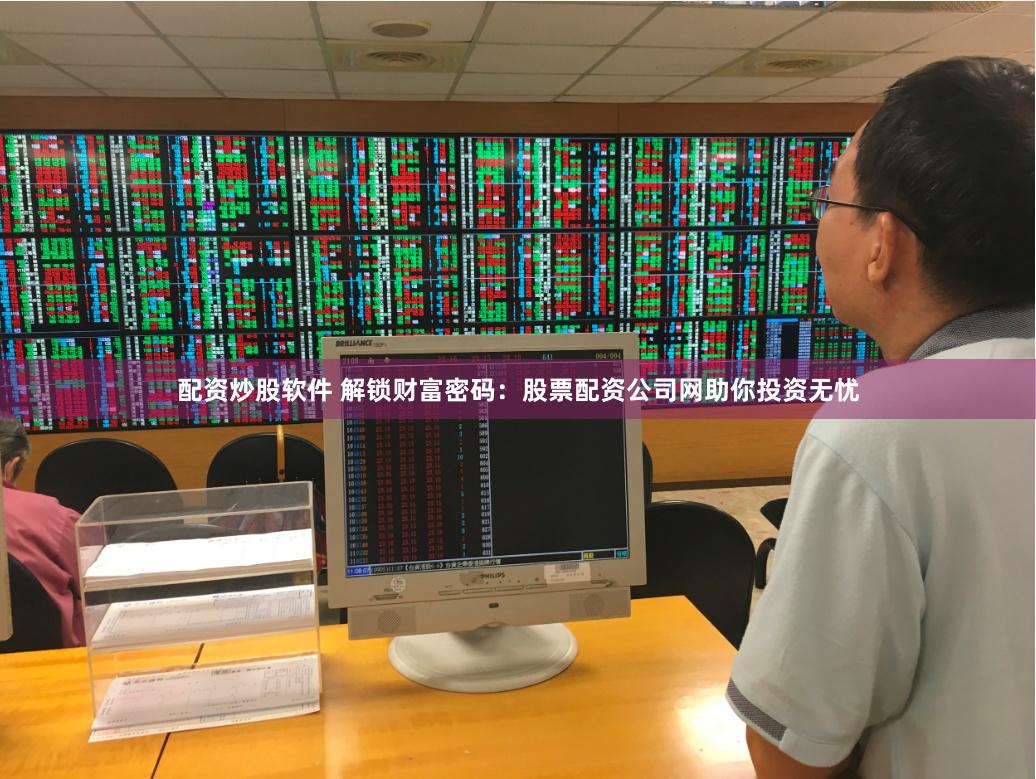 配资炒股软件 解锁财富密码：股票配资公司网助你投资无忧