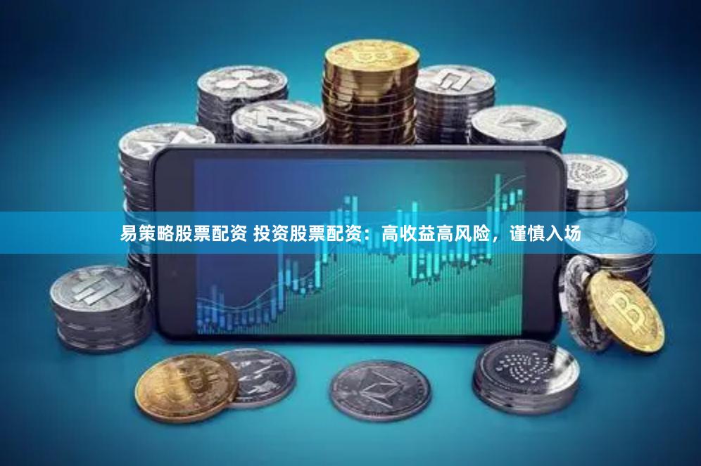 易策略股票配资 投资股票配资：高收益高风险，谨慎入场