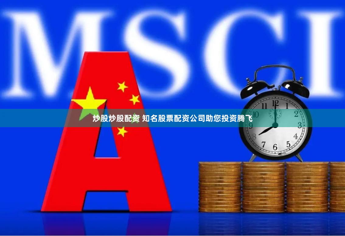 炒股炒股配资 知名股票配资公司助您投资腾飞