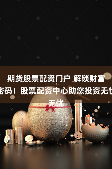 期货股票配资门户 解锁财富密码！股票配资中心助您投资无忧