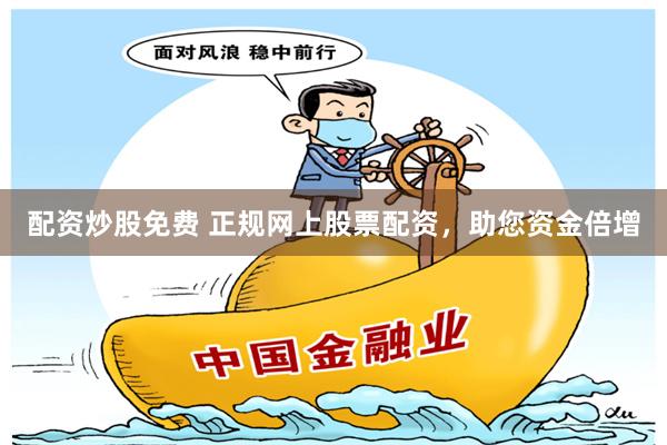 配资炒股免费 正规网上股票配资，助您资金倍增