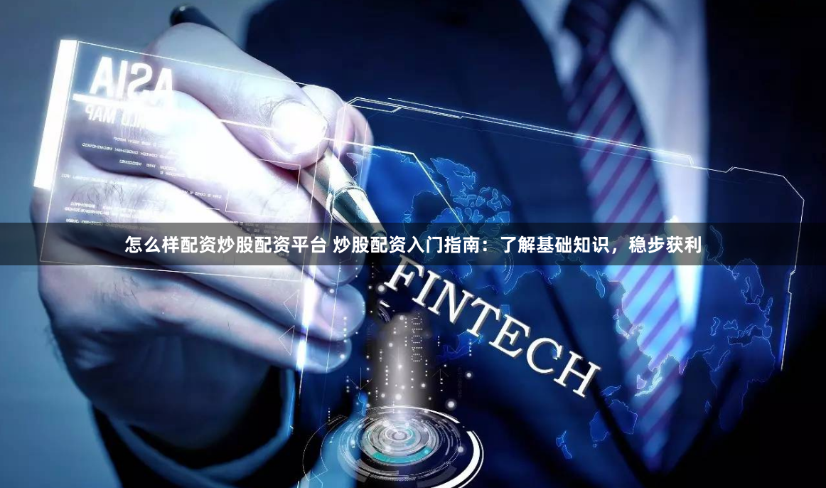 怎么样配资炒股配资平台 炒股配资入门指南：了解基础知识，稳步获利