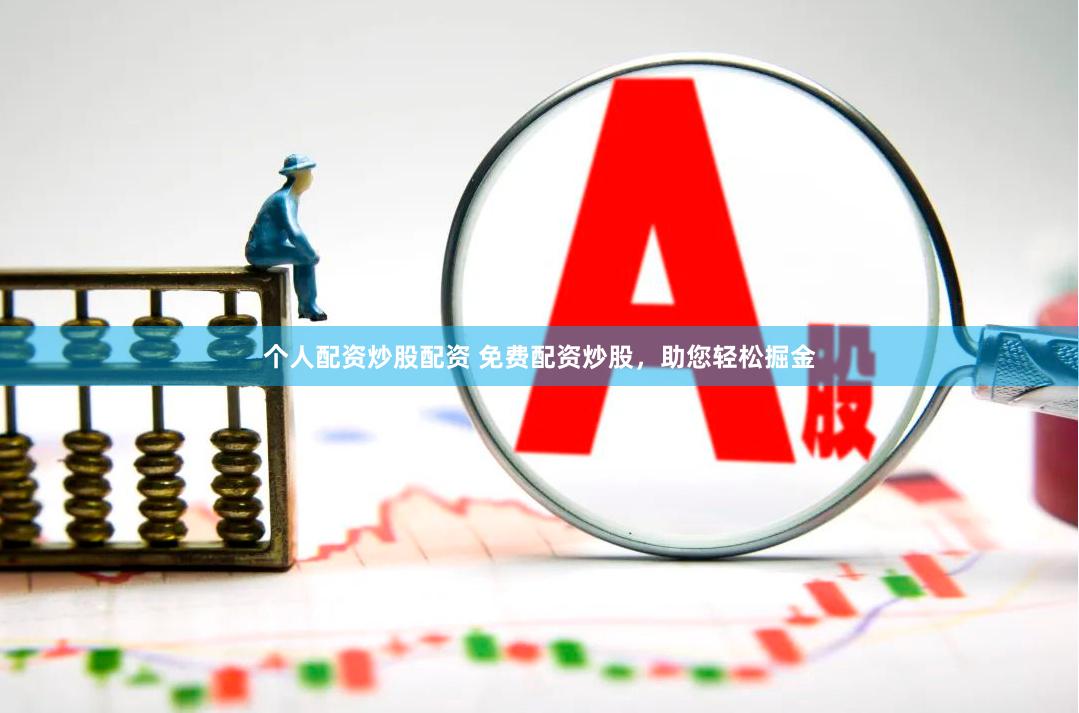 个人配资炒股配资 免费配资炒股，助您轻松掘金