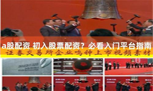 a股配资 初入股票配资？必看入门平台指南