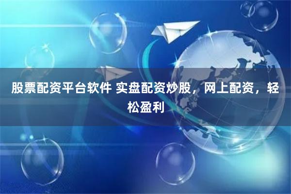 股票配资平台软件 实盘配资炒股，网上配资，轻松盈利