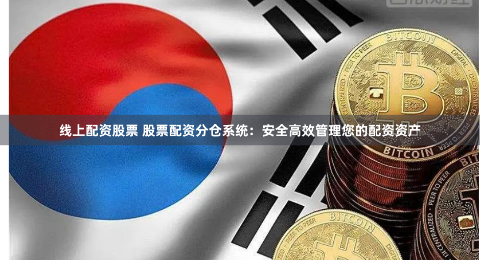 线上配资股票 股票配资分仓系统：安全高效管理您的配资资产