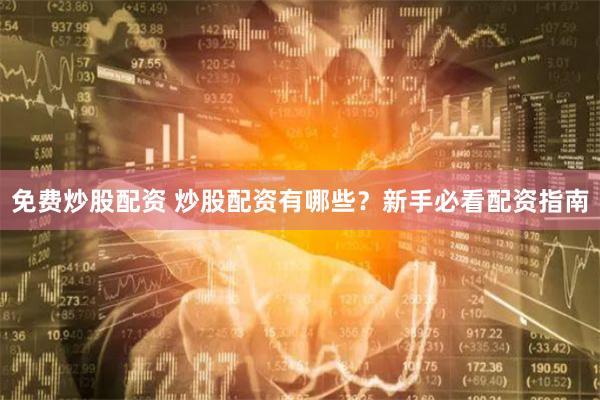 免费炒股配资 炒股配资有哪些？新手必看配资指南