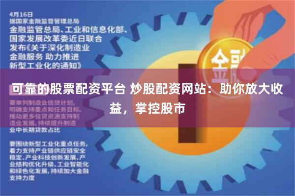 可靠的股票配资平台 炒股配资网站：助你放大收益，掌控股市