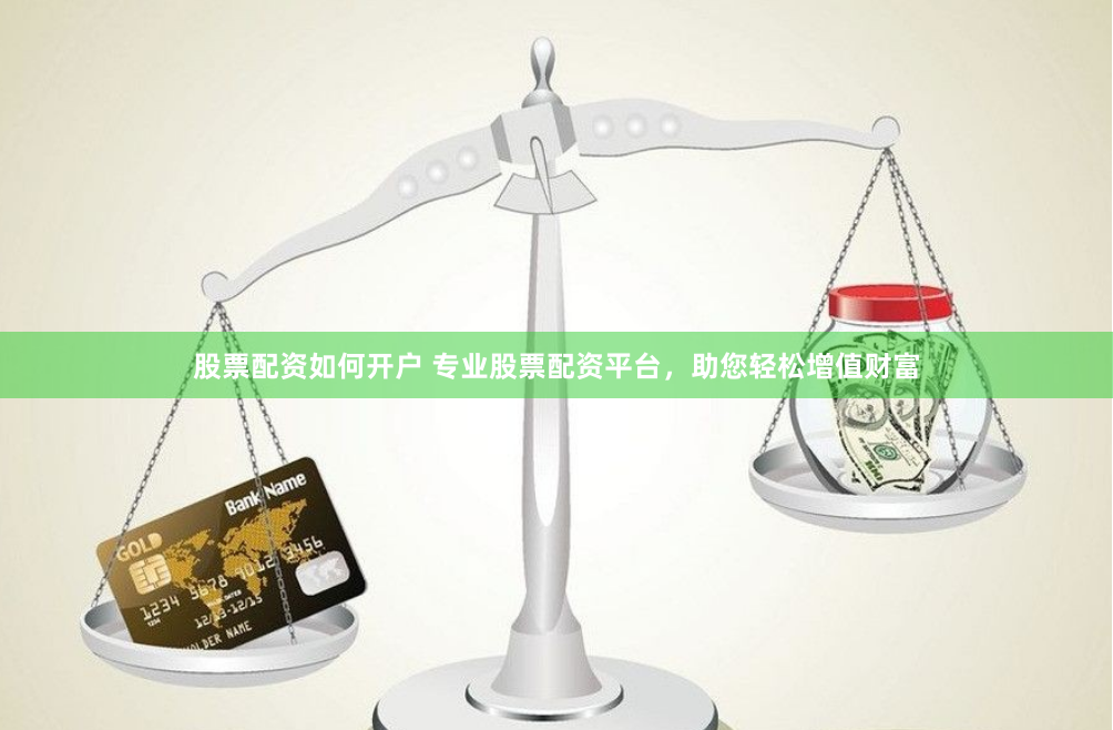 股票配资如何开户 专业股票配资平台，助您轻松增值财富