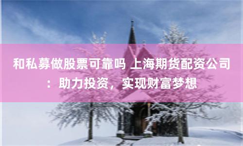 和私募做股票可靠吗 上海期货配资公司:助力投资,实现财富梦想
